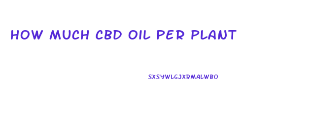 How Much Cbd Oil Per Plant