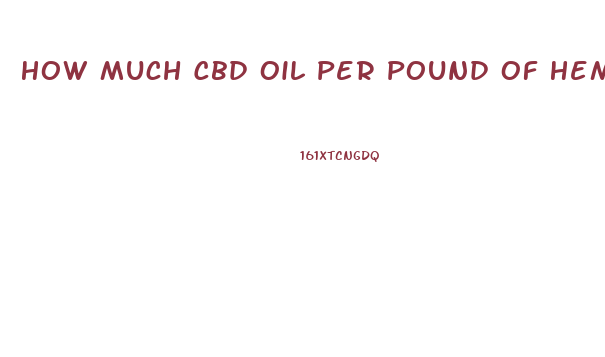 How Much Cbd Oil Per Pound Of Hemop