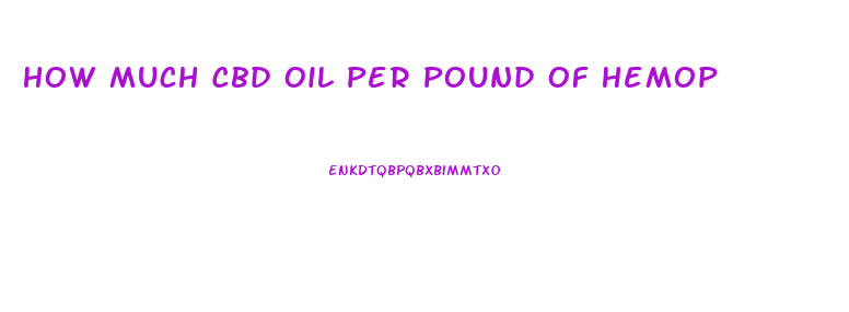 How Much Cbd Oil Per Pound Of Hemop