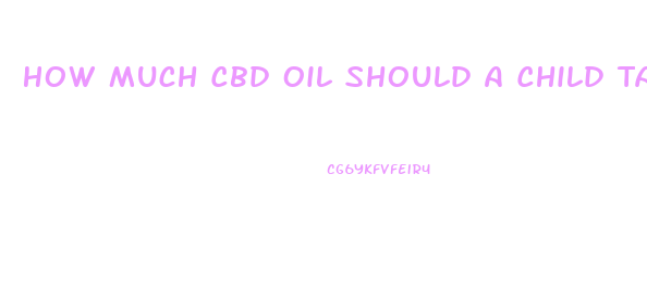 How Much Cbd Oil Should A Child Take