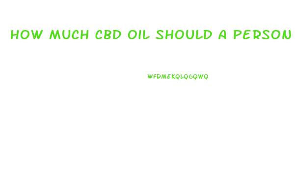 How Much Cbd Oil Should A Person Take When They Start Out