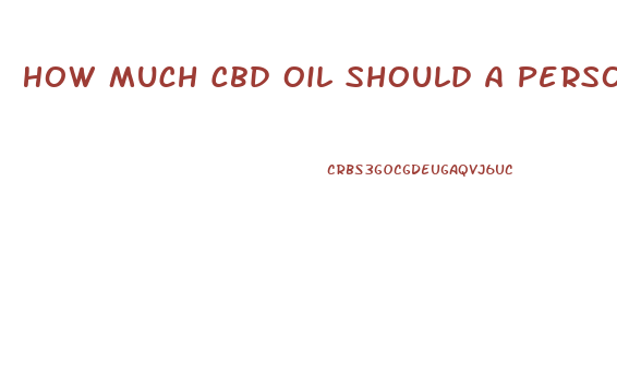 How Much Cbd Oil Should A Person Take When They Start Out