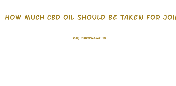 How Much Cbd Oil Should Be Taken For Joint Pain