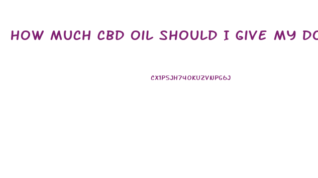 How Much Cbd Oil Should I Give My Dog For Anxiety