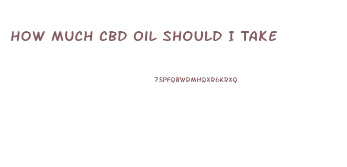 How Much Cbd Oil Should I Take
