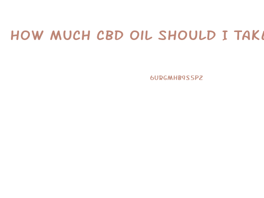 How Much Cbd Oil Should I Take A Day