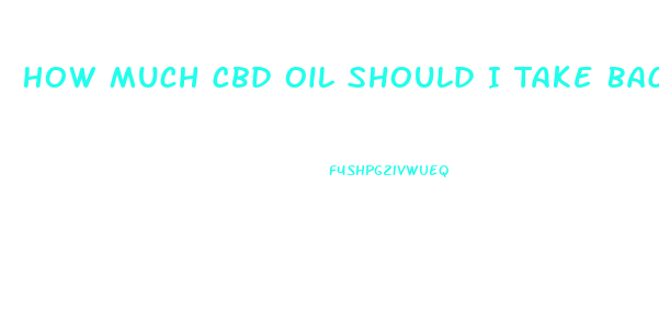How Much Cbd Oil Should I Take Back Pain