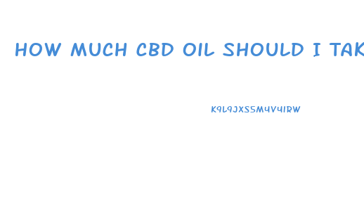How Much Cbd Oil Should I Take Daily