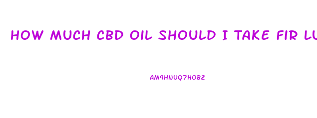 How Much Cbd Oil Should I Take Fir Lung Cancer