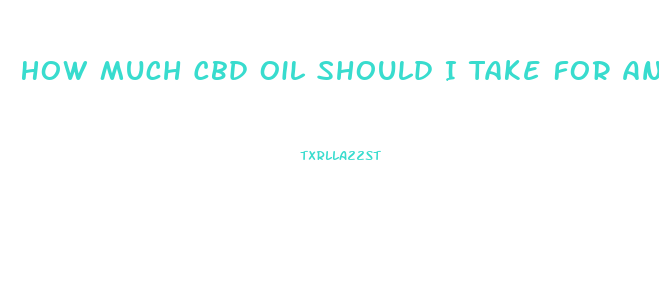 How Much Cbd Oil Should I Take For Anxiety Canada
