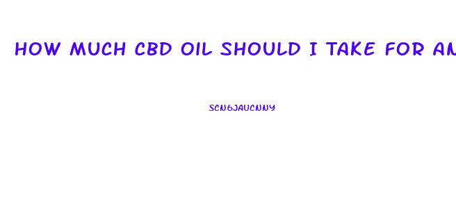 How Much Cbd Oil Should I Take For Anxiety
