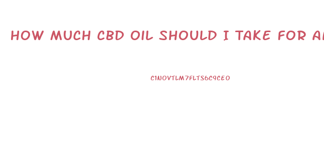 How Much Cbd Oil Should I Take For Anxiety