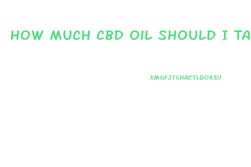 How Much Cbd Oil Should I Take For Anxiety