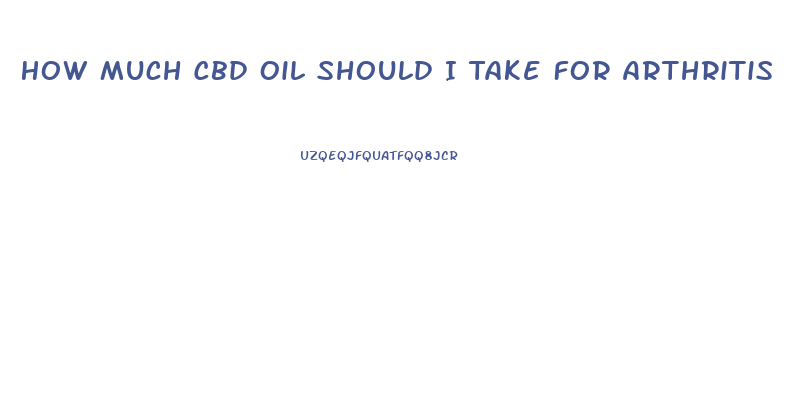 How Much Cbd Oil Should I Take For Arthritis