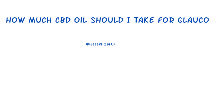 How Much Cbd Oil Should I Take For Glaucoma