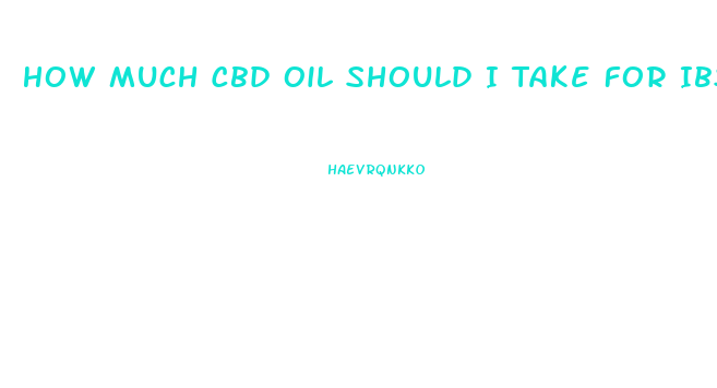 How Much Cbd Oil Should I Take For Ibs