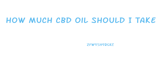 How Much Cbd Oil Should I Take For Mood