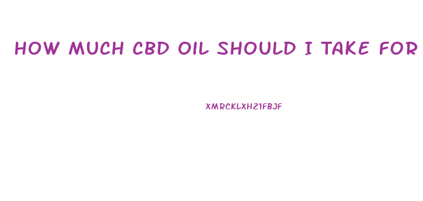How Much Cbd Oil Should I Take For Pain