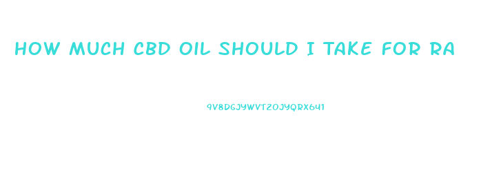 How Much Cbd Oil Should I Take For Ra