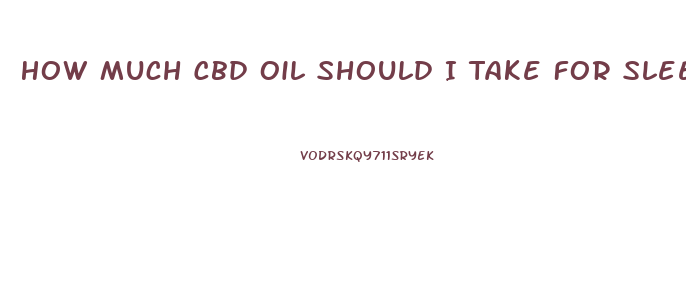 How Much Cbd Oil Should I Take For Sleep