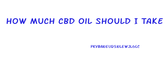 How Much Cbd Oil Should I Take If I Weigh 260 Lbs