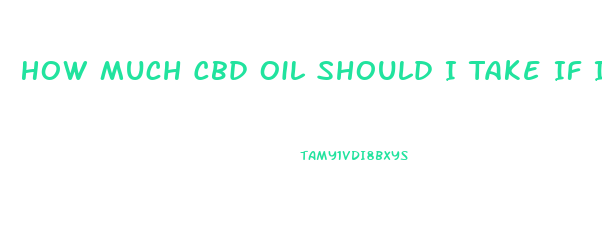 How Much Cbd Oil Should I Take If I Weigh 260 Lbs