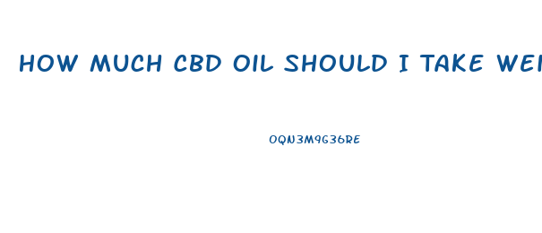 How Much Cbd Oil Should I Take Weight Height