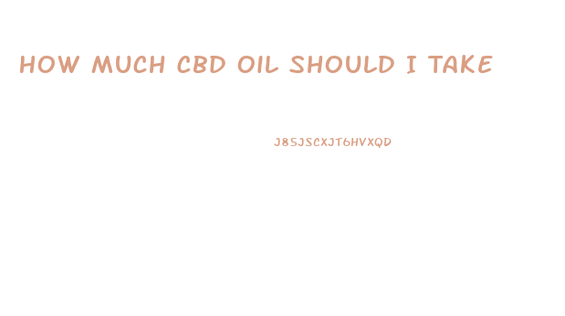 How Much Cbd Oil Should I Take