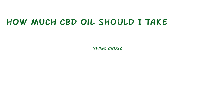 How Much Cbd Oil Should I Take