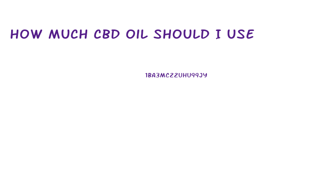 How Much Cbd Oil Should I Use