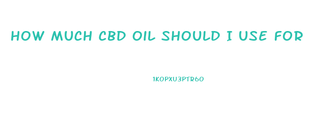 How Much Cbd Oil Should I Use For Arthritis Pain