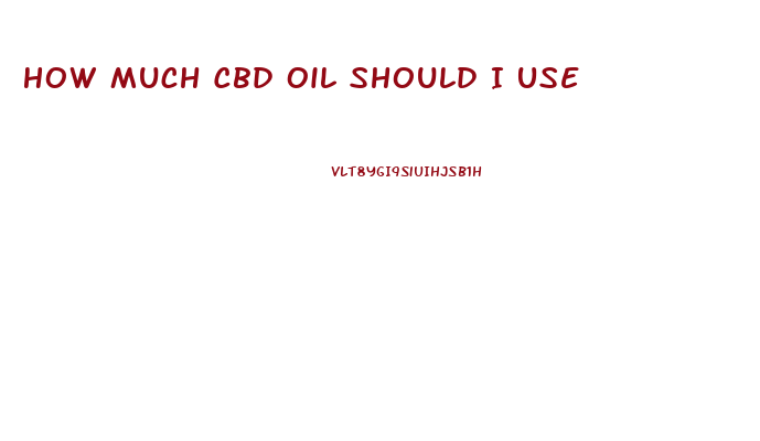 How Much Cbd Oil Should I Use