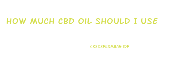 How Much Cbd Oil Should I Use