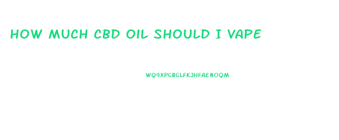 How Much Cbd Oil Should I Vape