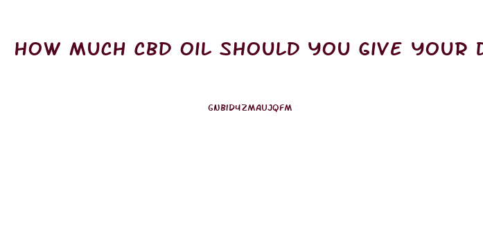 How Much Cbd Oil Should You Give Your Dog For Pain