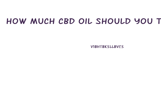 How Much Cbd Oil Should You Take At One Time Ml