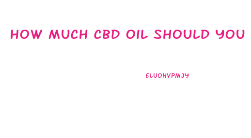 How Much Cbd Oil Should You Take At One Time Ml
