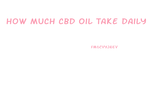 How Much Cbd Oil Take Daily