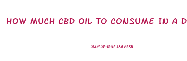 How Much Cbd Oil To Consume In A Day