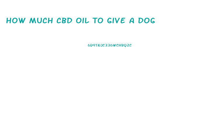 How Much Cbd Oil To Give A Dog