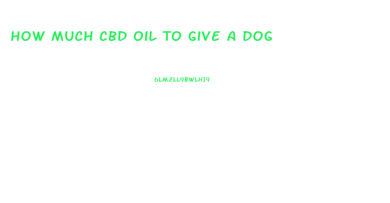 How Much Cbd Oil To Give A Dog