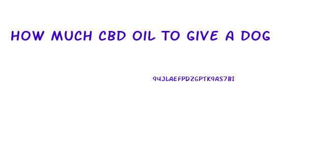 How Much Cbd Oil To Give A Dog