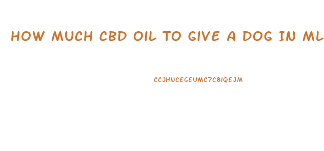 How Much Cbd Oil To Give A Dog In Ml