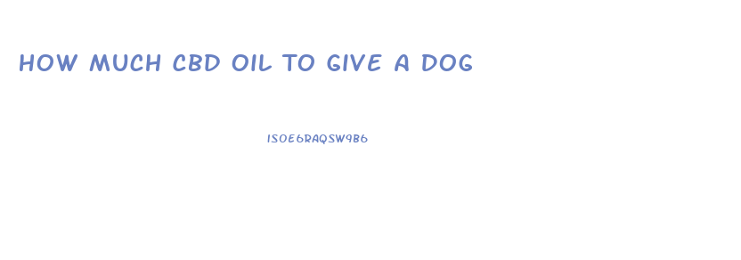 How Much Cbd Oil To Give A Dog