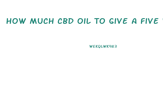 How Much Cbd Oil To Give A Five Year Old Child