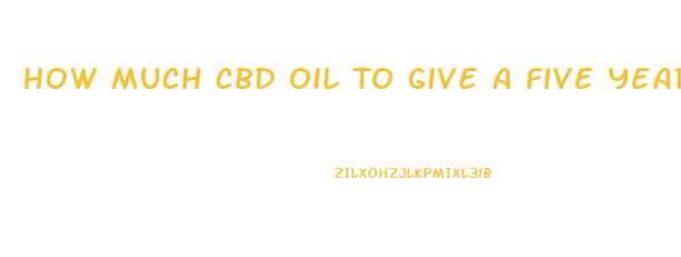 How Much Cbd Oil To Give A Five Year Old Child