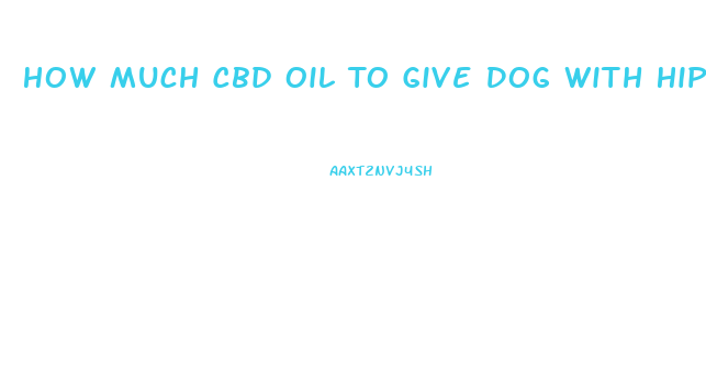 How Much Cbd Oil To Give Dog With Hip Dysplasia
