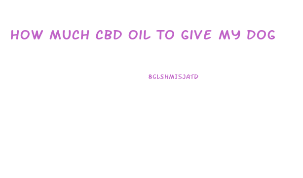 How Much Cbd Oil To Give My Dog