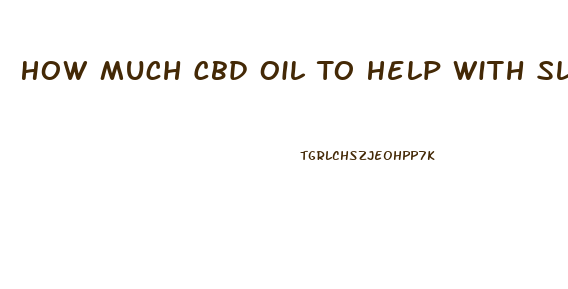 How Much Cbd Oil To Help With Sleep