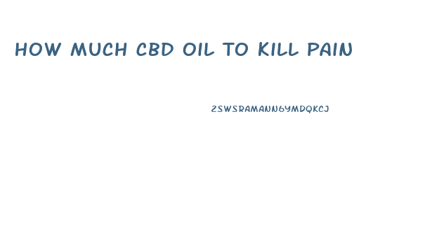 How Much Cbd Oil To Kill Pain